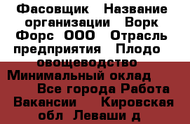 Фасовщик › Название организации ­ Ворк Форс, ООО › Отрасль предприятия ­ Плодо-, овощеводство › Минимальный оклад ­ 26 000 - Все города Работа » Вакансии   . Кировская обл.,Леваши д.